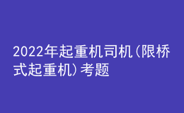 2022年起重机司机(限桥式起重机)考题及答案