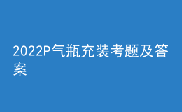 2022P气瓶充装考题及答案