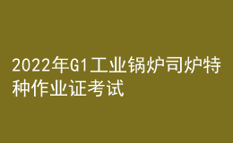 2022年G1工业锅炉司炉特种作业证考试题库及答案