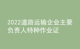 2022道路运输企业主要负责人特种作业证考试题库模拟考试平台操作