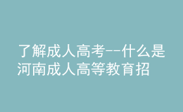 了解成人高考--什么是河南成人高等教育招生考试