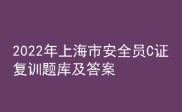 2022年上海市安全员C证复训题库及答案