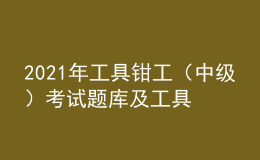 2021年工具钳工（中级）考试题库及工具钳工（中级）作业考试题库