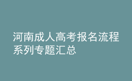 河南成人高考报名流程系列专题汇总