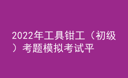 2022年工具钳工（初级）考题模拟考试平台操作