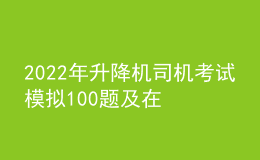 2022年升降机司机考试模拟100题及在线模拟考试