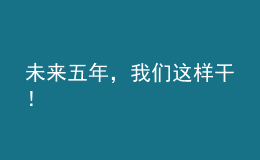 未来五年，我们这样干！