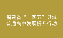 福建省“十四五”县域普通高中发展提升行动方案发布