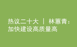 热议二十大 | 林蕙青：加快建设高质量高等教育体系