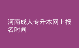 河南成人专升本网上报名时间