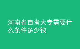 河南省自考大专需要什么条件多少钱