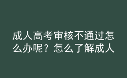 成人高考审核不通过怎么办呢？怎么了解成人高考审核通没通过？