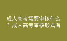 成人高考需要审核什么？成人高考审核形式有哪些？