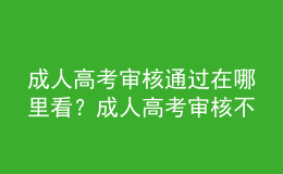 成人高考审核通过在哪里看？成人高考审核不通过怎么办？