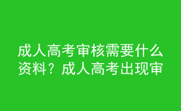 成人高考审核需要什么资料？成人高考出现审核不通过怎么办呢？