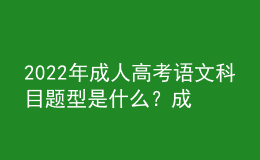 2022年成人高考语文科目题型是什么？成人高考考试科目有哪些？