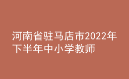 河南省驻马店市2022年下半年中小学教师资格认定公告