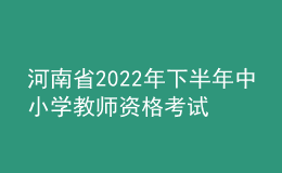 河南省2022年下半年中小学教师资格考试（笔试）延期举行公告