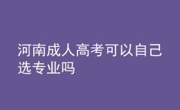 河南成人高考可以自己选专业吗