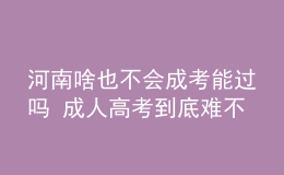 河南啥也不会成考能过吗 成人高考到底难不难