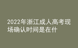 2022年浙江成人高考现场确认时间是在什么时候？