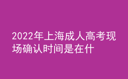 2022年上海成人高考现场确认时间是在什么时候？报名步骤是什么？