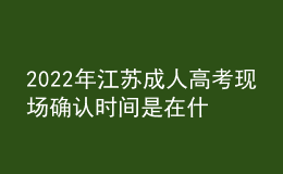 2022年江苏成人高考现场确认时间是在什么时候？现场报名信息确认有什么要求？