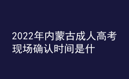 2022年内蒙古成人高考现场确认时间是什么时候？现场确认流程是什么？