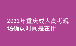 2022年重庆成人高考现场确认时间是在什么时候？现场确认流程是什么？