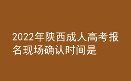 2022年陕西成人高考报名现场确认时间是什么时候？现场确认流程是什么？