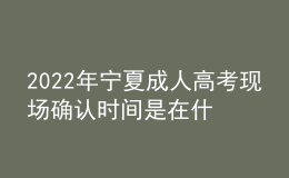 2022年宁夏成人高考现场确认时间是在什么时候？现场确认需要哪些材料？