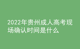 2022年贵州成人高考现场确认时间是什么时候？步骤是什么？