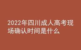 2022年四川成人高考现场确认时间是什么时候？确认流程是什么？