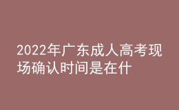 2022年广东成人高考现场确认时间是在什么时候？现场审核需要什么材料？