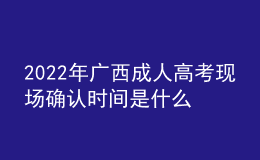 2022年广西成人高考现场确认时间是什么时候？需要审核一些什么资料？