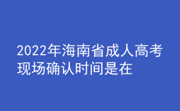 2022年海南省成人高考现场确认时间是在什么时候？