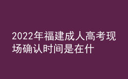 2022年福建成人高考现场确认时间是在什么时候？有什么要求需要什么材料？