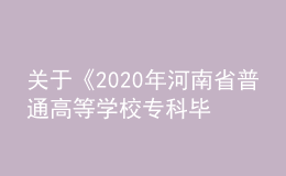 关于《2020年河南省普通高等学校专科毕业生进入本科阶段学习增加本、专科专业对照及考试课程一览表》的通知