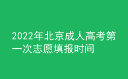 2022年北京成人高考第一次志愿填报时间是在什么时候？