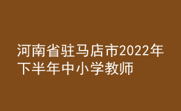 河南省驻马店市2022年下半年中小学教师资格认定公告