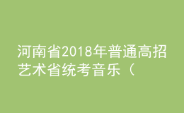 河南省2018年普通高招艺术省统考音乐（含对口、专升本）、体育舞蹈类成绩公布