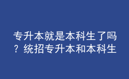 专升本就是本科生了吗？统招专升本和本科生有什么区别吗？ 