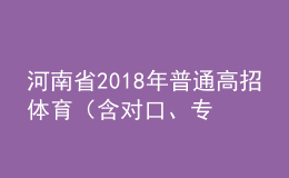 河南省2018年普通高招体育（含对口、专升本）省统考成绩公布