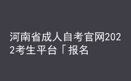 河南省成人自考官网2022考生平台「报名入口」