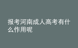 报考河南成人高考有什么作用呢