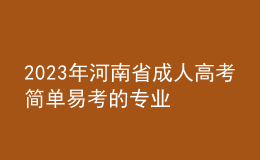 2023年河南省成人高考简单易考的专业