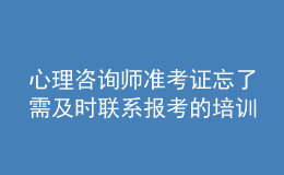 心理咨询师准考证忘了需及时联系报考的培训机构解决处理