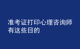 准考证打印心理咨询师有这些目的