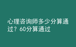 心理咨询师多少分算通过？60分算通过