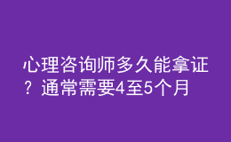 心理咨询师多久能拿证？通常需要4至5个月的时间